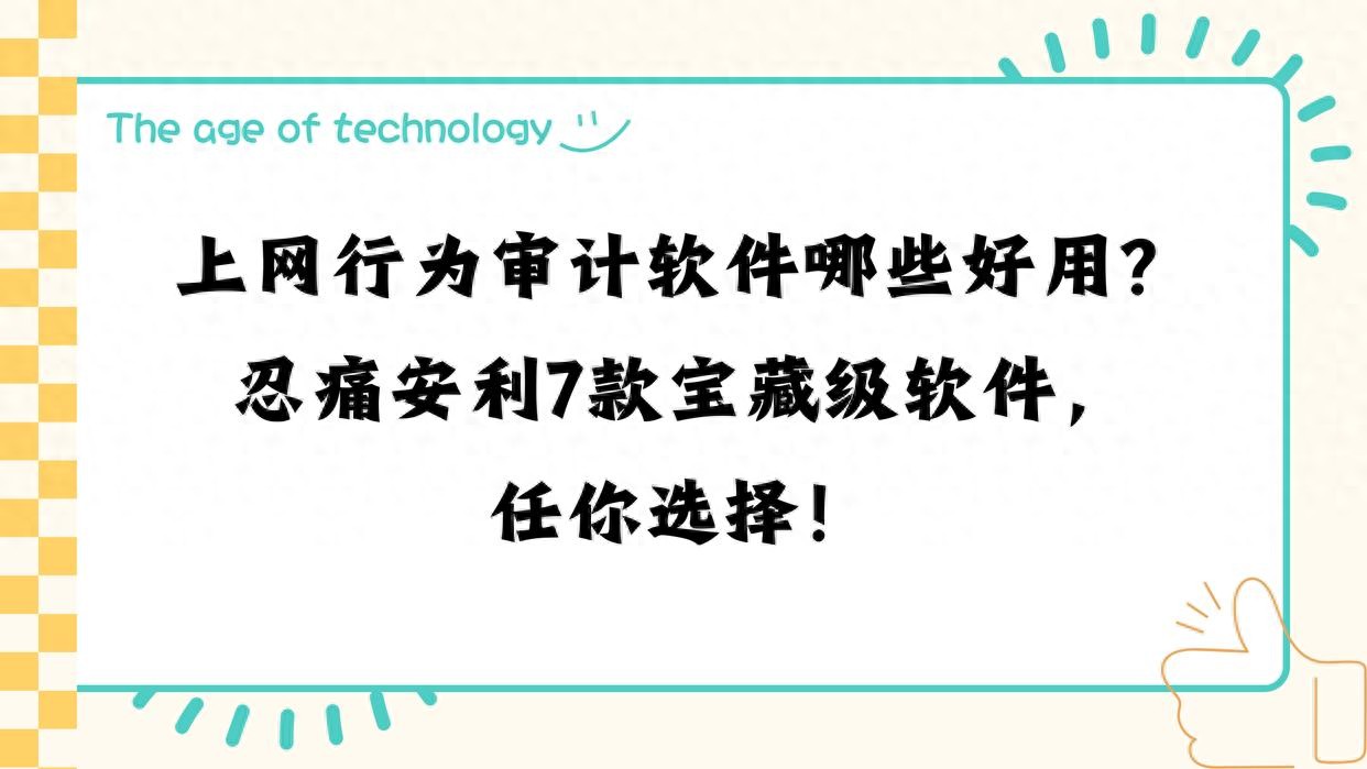 上网行为审计软件哪些好用？忍痛安利7款宝藏级软件，任你选择！