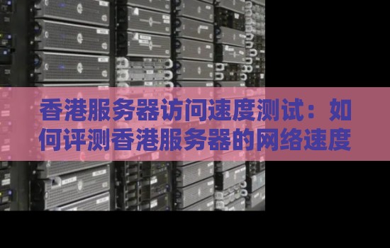 香港服务器访问速度测试：如何评测香港服务器的网络速度？