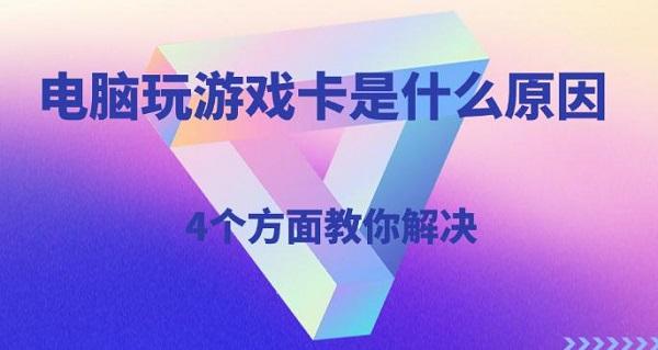 电脑玩游戏卡是什么原因,4个方面教你解决