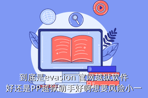 到底是evasion 官网越狱软件好还是PP越狱助手好啊想要风险小一