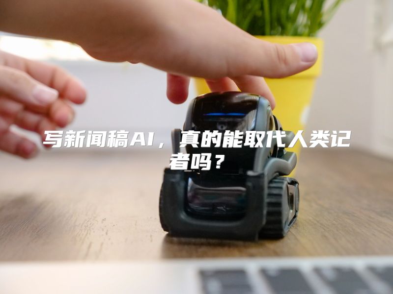 写新闻稿AI,真的能取代人类记者吗?