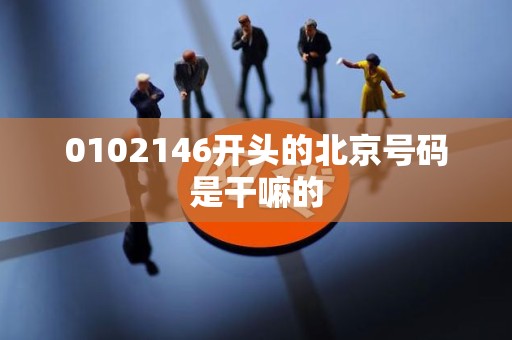 0102146开头的北京号码是干嘛的