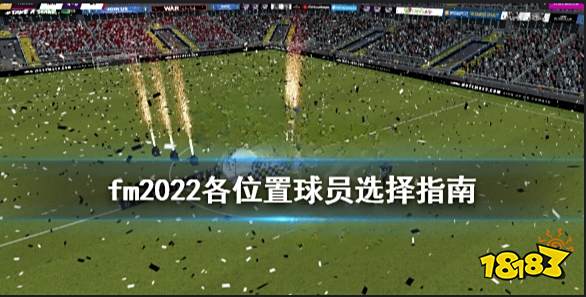 足球经理2022中场用什么球员 足球经理2022各位置球员选择指南