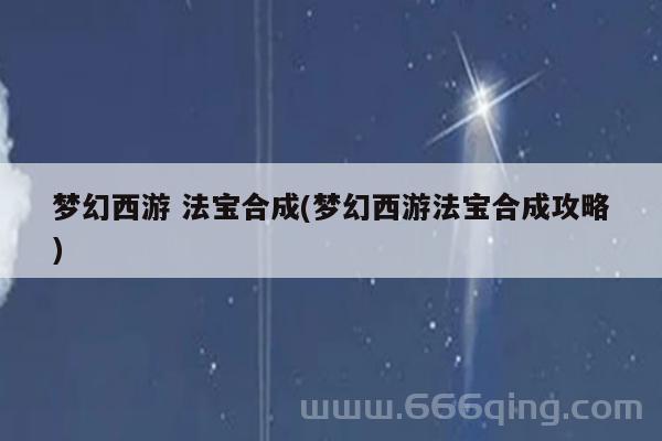 还在为梦幻四级法宝合成位置发愁？看这篇就够了！
