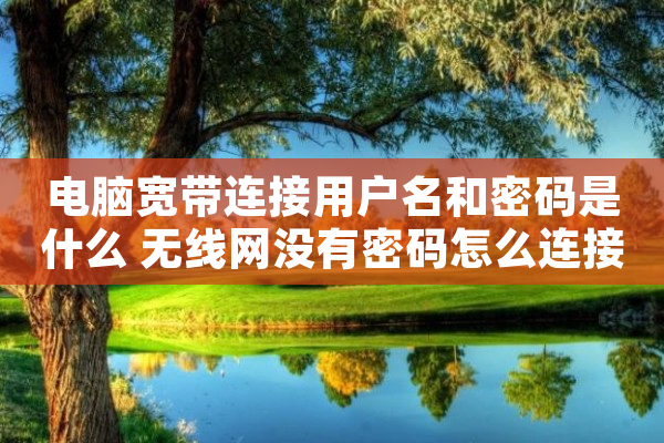 电脑宽带连接用户名和密码是什么 无线网没有密码怎么连接