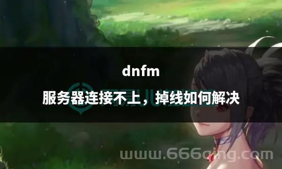 dnf为什么老掉线？掉线原因和解决方法！