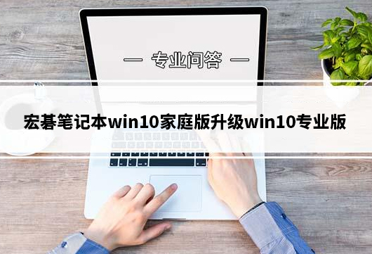 宏碁笔记本win10家庭版升级win10专业版
