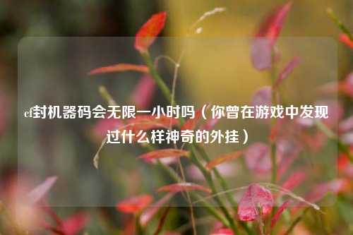 cf封机器码会无限一小时吗（你曾在游戏中发现过什么样神奇的外挂）