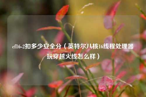 cf16-2扣多少安全分（英特尔八核16线程处理器玩穿越火线怎么样）