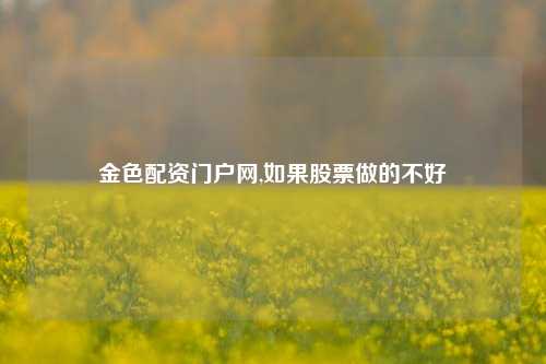 金色配资门户网,如果股票做的不好