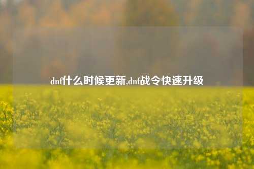 dnf什么时候更新,dnf战令快速升级