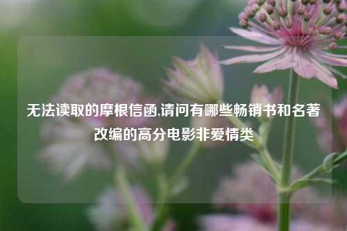 无法读取的摩根信函,请问有哪些畅销书和名著改编的高分电影非爱情类