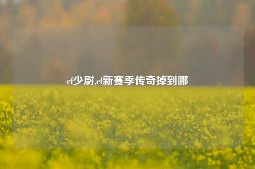 cf少尉,cf新赛季传奇掉到哪