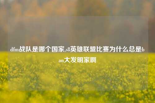 dfm战队是哪个国家,s8英雄联盟比赛为什么总是ban大发明家啊