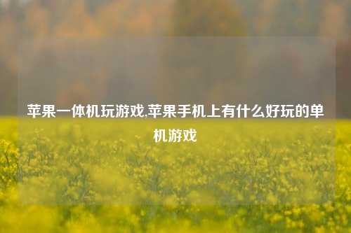 苹果一体机玩游戏,苹果手机上有什么好玩的单机游戏