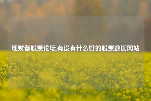 理财者股票论坛,有没有什么好的股票数据网站