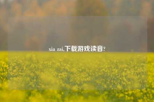 xia zai,下载游戏读音?