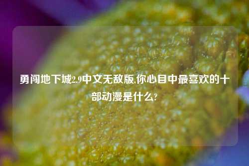 勇闯地下城2.9中文无敌版,你心目中最喜欢的十部动漫是什么?