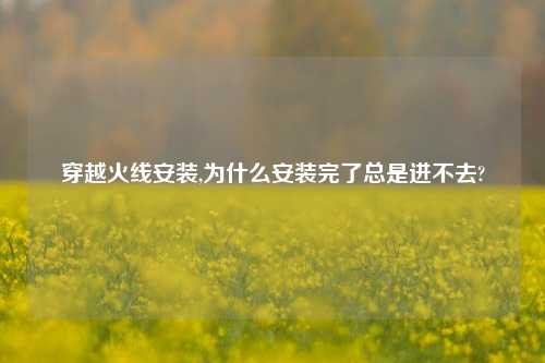 穿越火线安装,为什么安装完了总是进不去?