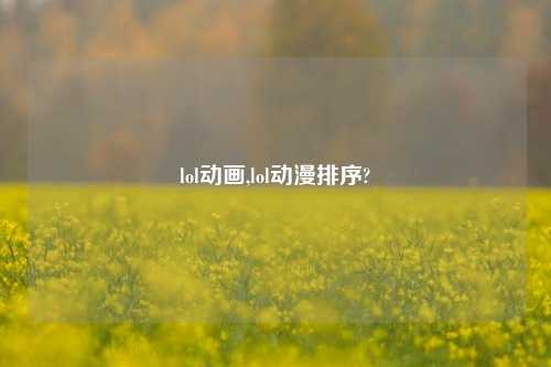 lol动画,lol动漫排序?