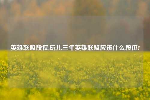 英雄联盟段位,玩儿三年英雄联盟应该什么段位?