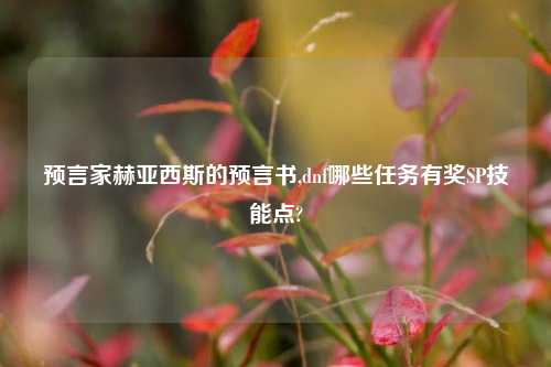 预言家赫亚西斯的预言书,dnf哪些任务有奖SP技能点?
