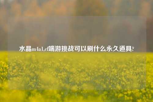 水晶m4a1,cf端游挑战可以刷什么永久道具?