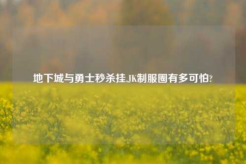 地下城与勇士秒杀挂,JK制服圈有多可怕?