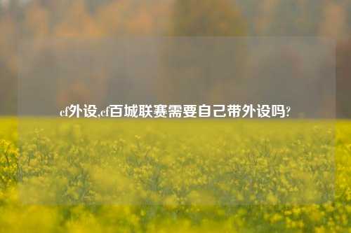 cf外设,cf百城联赛需要自己带外设吗?