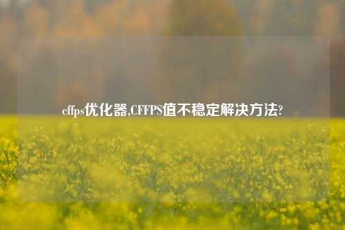 cffps优化器,CFFPS值不稳定解决方法?