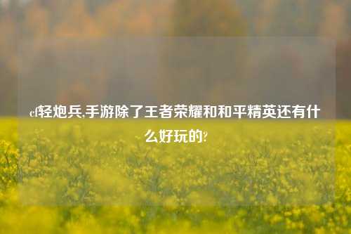 cf轻炮兵,手游除了王者荣耀和和平精英还有什么好玩的?