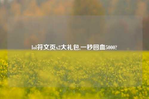 lol符文页x2大礼包,一秒回血5000?