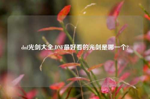 dnf光剑大全,DNF最好看的光剑是哪一个?