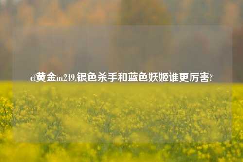 cf黄金m249,银色杀手和蓝色妖姬谁更厉害?