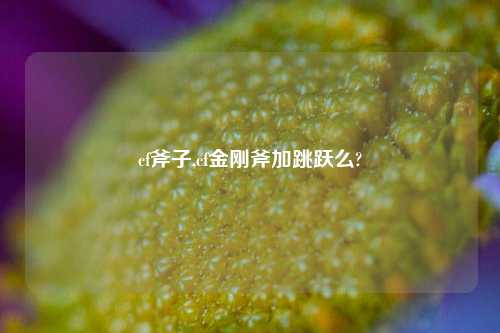 cf斧子,cf金刚斧加跳跃么?