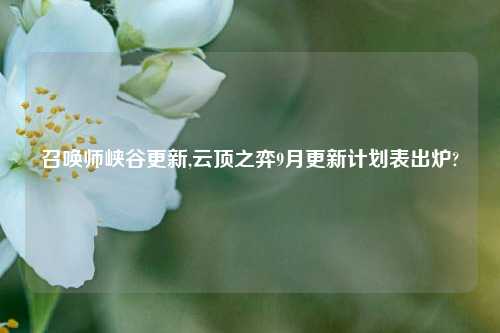 召唤师峡谷更新,云顶之弈9月更新计划表出炉?