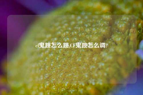 cf鬼跳怎么跳,CF鬼跳怎么调?