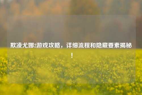 欺凌尤娜2游戏攻略，详细流程和隐藏要素揭秘！